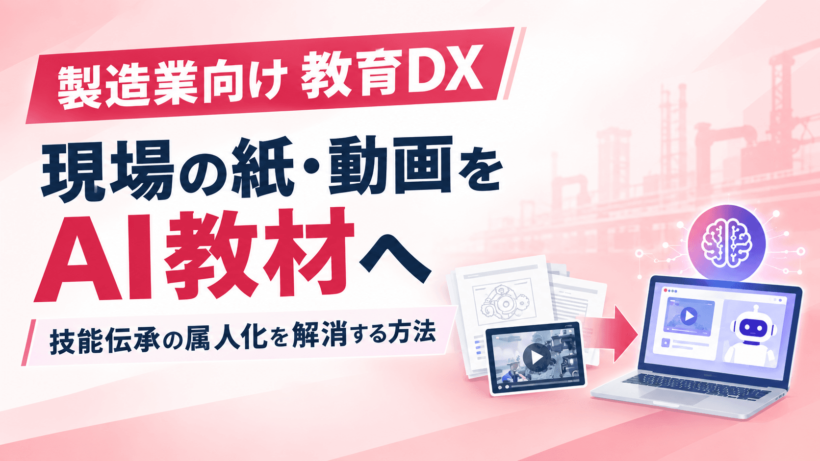 製造業向け教育DX|現場の紙・動画をAI教材へ―技能伝承の属人化を解消する方法